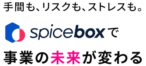 手間も、リスクも、ストレスも。SPICE BOXで 事業の未来が変わる