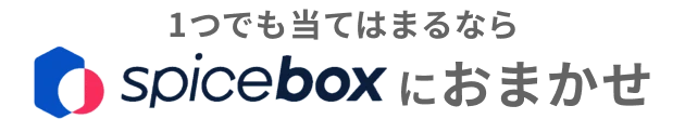 1つでも当てはまるなら SPICE BOX におまかせ