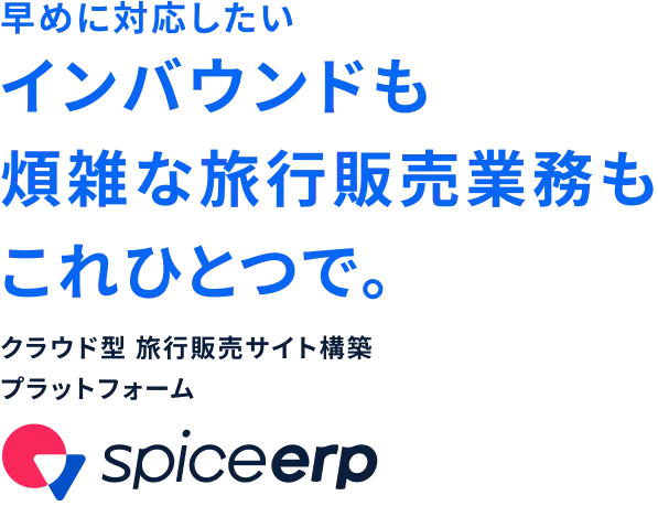 早めに対応したい インバウンドも煩雑な旅行販売業務もこれひとつで。クラウド型 旅行販売サイト構築プラットフォーム spice