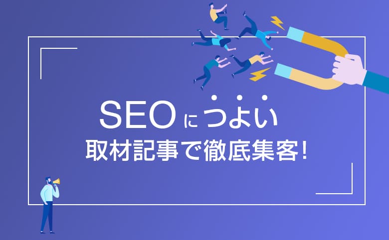 SEOに強い取材記事で徹底集客！メディアでの活用法を解説