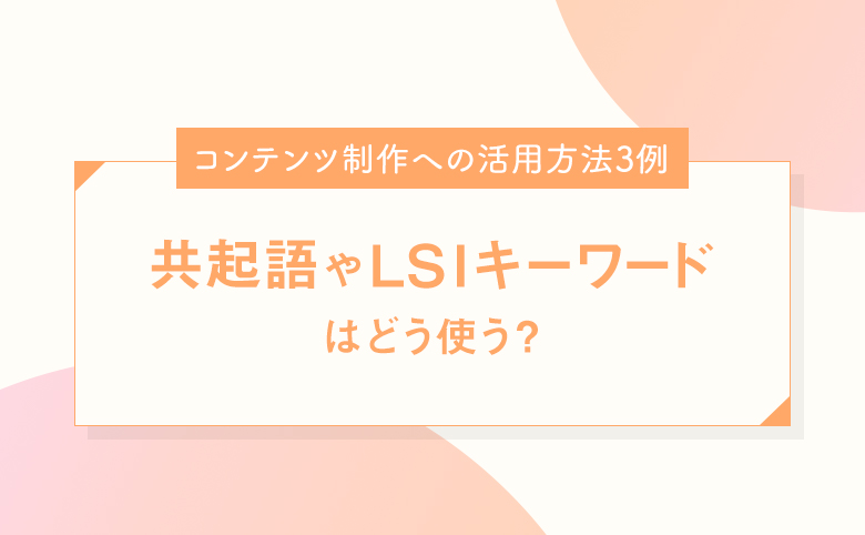 共起語やLSIキーワードはどう使う？コンテンツ制作への活用方法3例