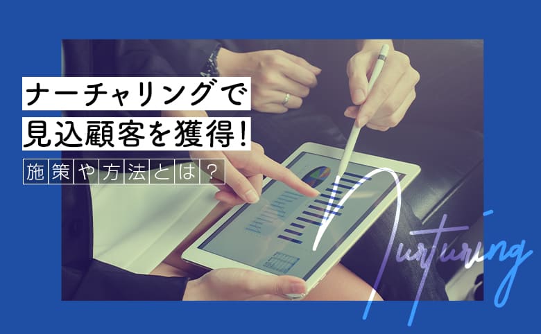 【必須】ナーチャリングで見込顧客（リード）を獲得！施策や方法とは？