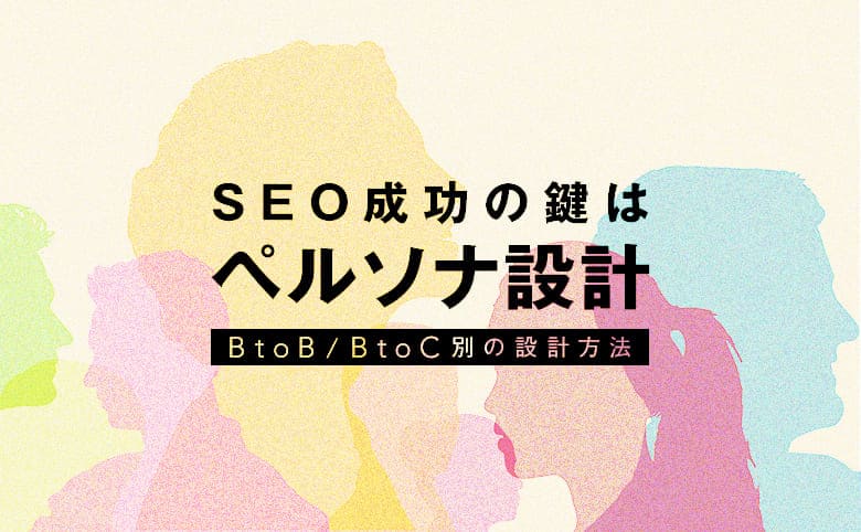 SEO成功の鍵はペルソナ設計｜BtoB/BtoC別の設計方法