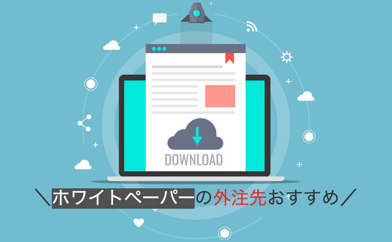 【最新】ホワイトペーパーの外注先おすすめ7選！料金や特徴も解説