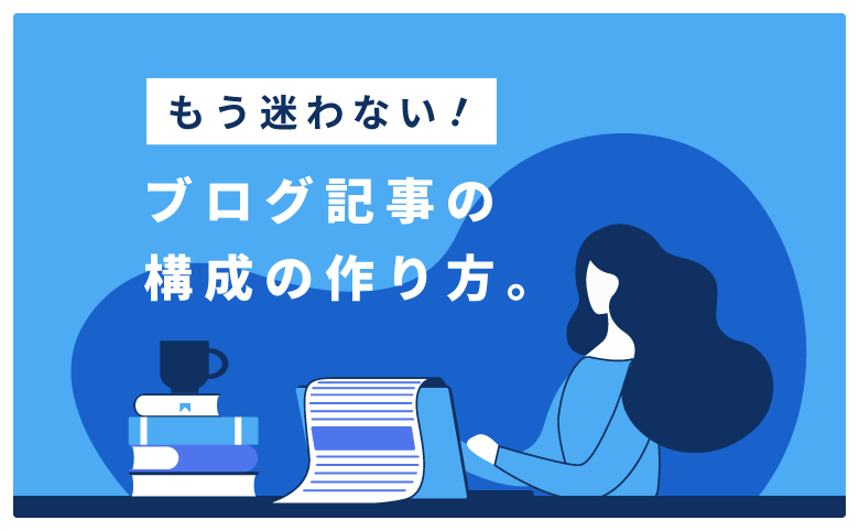 もう迷わない！ブログ記事の構成の作り方6ステップと4つの注意点