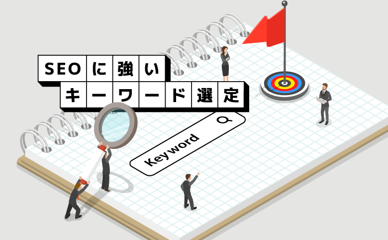 SEOに強いキーワード選定の7ステップ！コツや注意点もご紹介