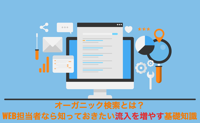 オーガニック検索とは？WEB担当者なら知っておきたい流入を増やす基礎知識