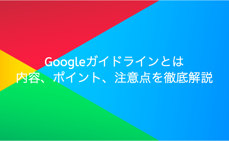 Googleガイドラインとは｜内容、ポイント、注意点を徹底解説